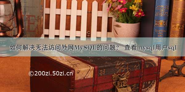 如何解决无法访问外网MySQL的问题？ 查看mysql用户sql