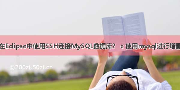 如何在Eclipse中使用SSH连接MySQL数据库？ c 使用mysql进行增删改查