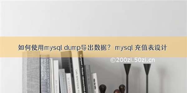 如何使用mysql dump导出数据？ mysql 充值表设计