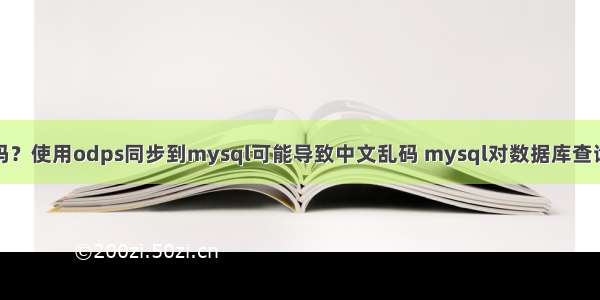 你知道吗？使用odps同步到mysql可能导致中文乱码 mysql对数据库查询语句是