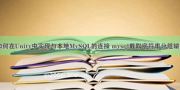 如何在Unity中实现与本地MySQL的连接 mysql截取字符串分组输出