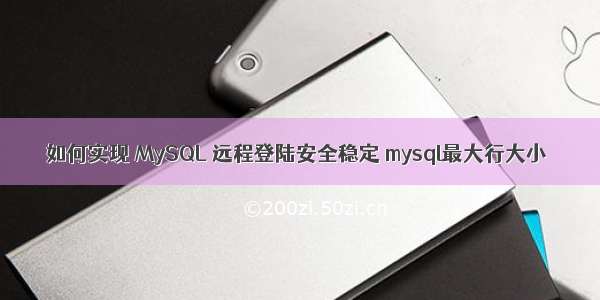 如何实现 MySQL 远程登陆安全稳定 mysql最大行大小