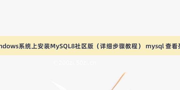 如何在Windows系统上安装MySQL8社区版（详细步骤教程） mysql 查看列的字符集