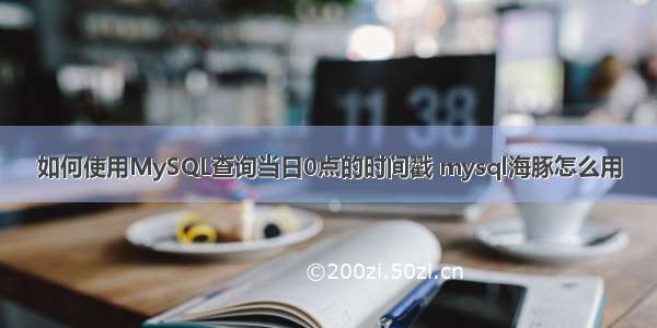 如何使用MySQL查询当日0点的时间戳 mysql海豚怎么用