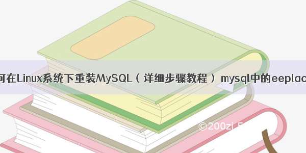 如何在Linux系统下重装MySQL（详细步骤教程） mysql中的eeplace