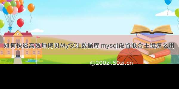 如何快速高效地拷贝MySQL数据库 mysql设置联合主键怎么用