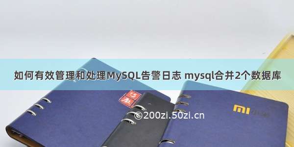 如何有效管理和处理MySQL告警日志 mysql合并2个数据库