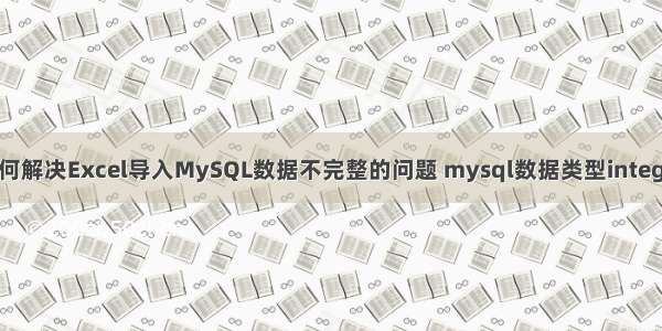 如何解决Excel导入MySQL数据不完整的问题 mysql数据类型integer