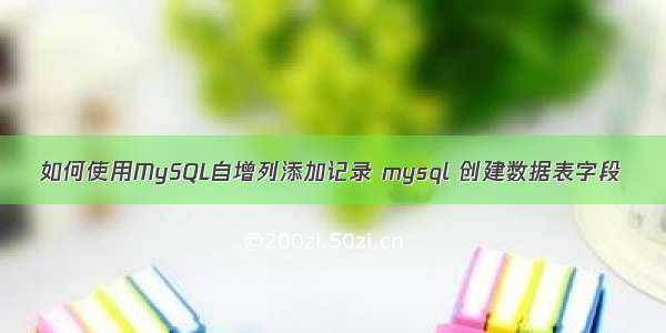 如何使用MySQL自增列添加记录 mysql 创建数据表字段