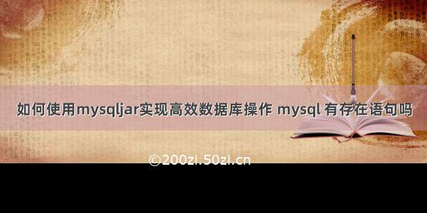 如何使用mysqljar实现高效数据库操作 mysql 有存在语句吗