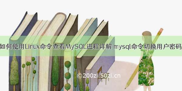 如何使用Linux命令查看MySQL进程详解 mysql命令切换用户密码