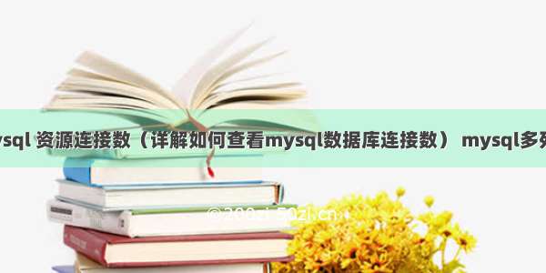 查看mysql 资源连接数（详解如何查看mysql数据库连接数） mysql多列转一行