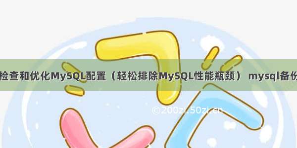 如何检查和优化MySQL配置（轻松排除MySQL性能瓶颈） mysql备份出错