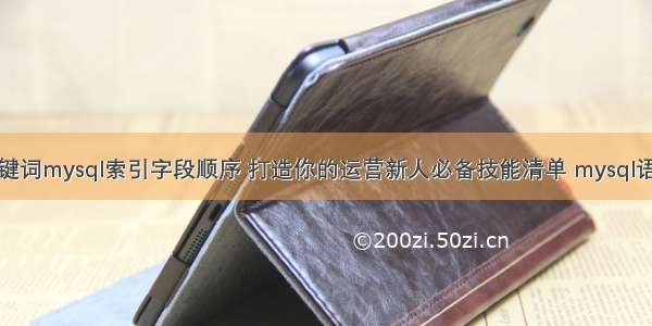 根据输入的关键词mysql索引字段顺序 打造你的运营新人必备技能清单 mysql语句消除重负行