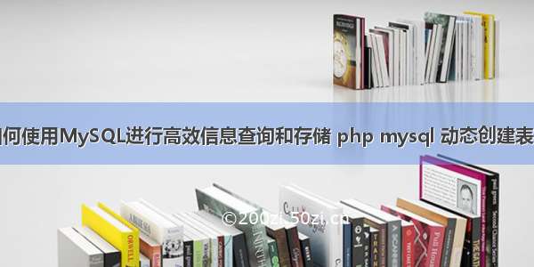 如何使用MySQL进行高效信息查询和存储 php mysql 动态创建表格