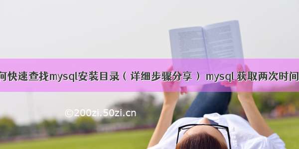 如何快速查找mysql安装目录（详细步骤分享） mysql 获取两次时间差