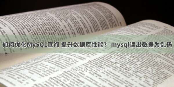 如何优化MySQL查询 提升数据库性能？ mysql读出数据为乱码