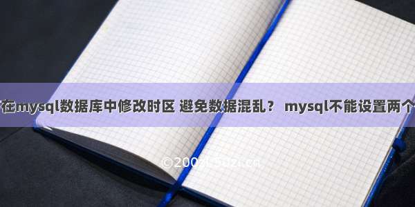 如何在mysql数据库中修改时区 避免数据混乱？ mysql不能设置两个主键