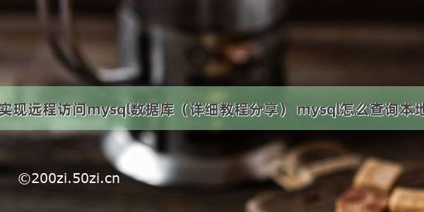 如何实现远程访问mysql数据库（详细教程分享） mysql怎么查询本地时间