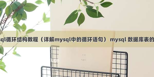 mysql循环结构教程（详解mysql中的循环语句） mysql 数据库表的大小