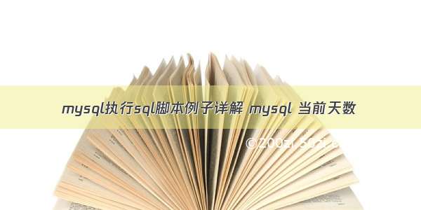 mysql执行sql脚本例子详解 mysql 当前天数