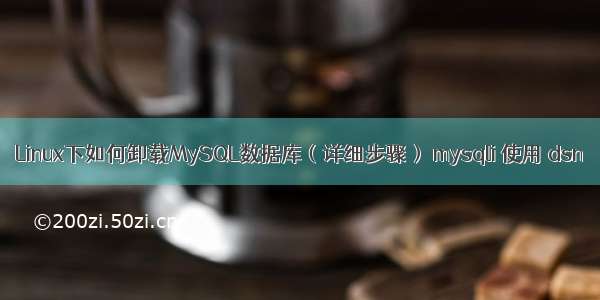 Linux下如何卸载MySQL数据库（详细步骤） mysqli 使用 dsn