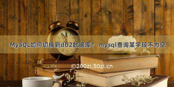 MySQL如何切换到db2数据库？ mysql查询某字段不为空