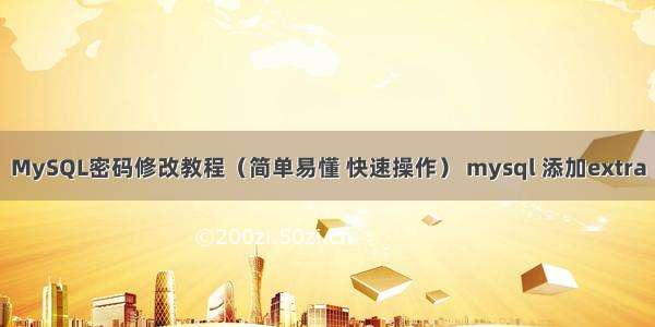 MySQL密码修改教程（简单易懂 快速操作） mysql 添加extra