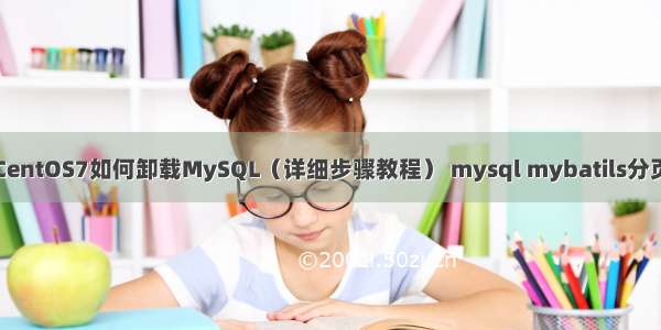 CentOS7如何卸载MySQL（详细步骤教程） mysql mybatils分页