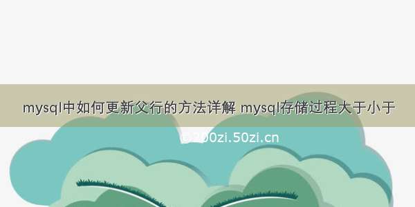 mysql中如何更新父行的方法详解 mysql存储过程大于小于