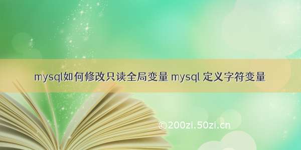 mysql如何修改只读全局变量 mysql 定义字符变量