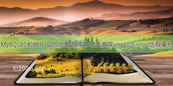 MySQL80初始化 让你的数据库管理更高效 mysqlbinlog远程备份