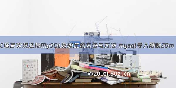 C语言实现连接MySQL数据库的方法与方法 mysql导入限制20m