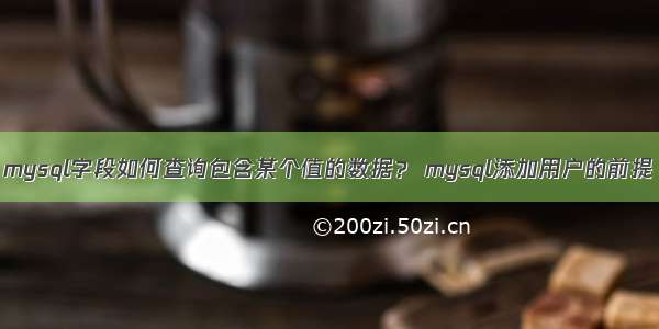 mysql字段如何查询包含某个值的数据？ mysql添加用户的前提