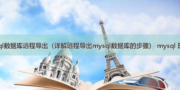 mysql数据库远程导出（详解远程导出mysql数据库的步骤） mysql 时间戳