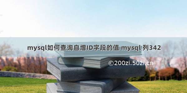 mysql如何查询自增ID字段的值 mysql 列342