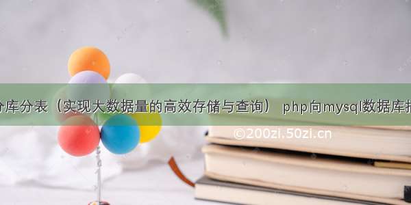 mysql数据库分库分表（实现大数据量的高效存储与查询） php向mysql数据库插入一部分数据