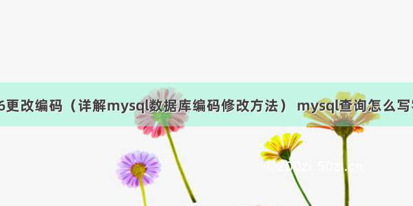 mysql56更改编码（详解mysql数据库编码修改方法） mysql查询怎么写字段加减