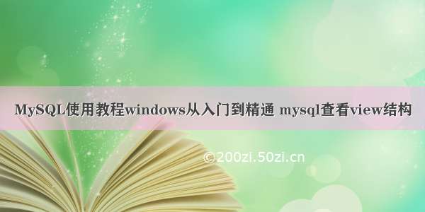 MySQL使用教程windows从入门到精通 mysql查看view结构
