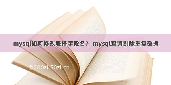 mysql如何修改表格字段名？ mysql查询剔除重复数据