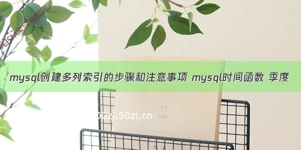 mysql创建多列索引的步骤和注意事项 mysql时间函数 季度