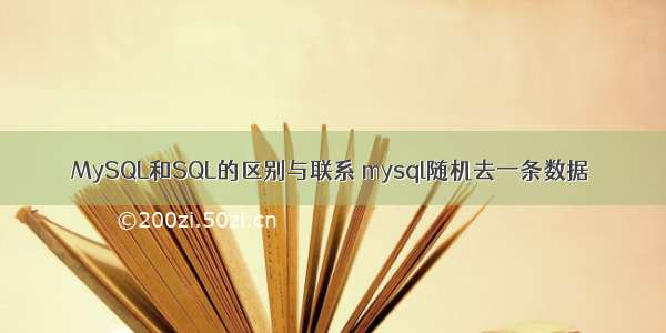 MySQL和SQL的区别与联系 mysql随机去一条数据