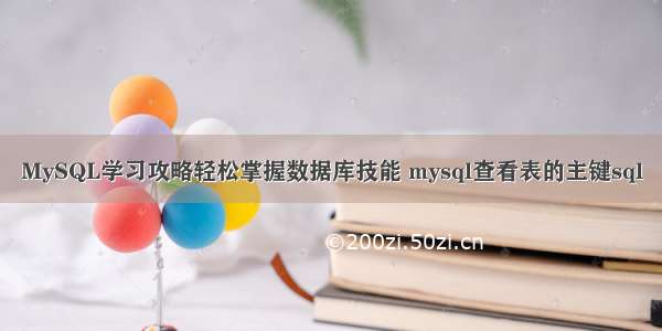 MySQL学习攻略轻松掌握数据库技能 mysql查看表的主键sql