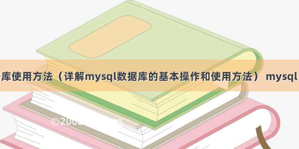 mysql数据库使用方法（详解mysql数据库的基本操作和使用方法） mysql select 顺序