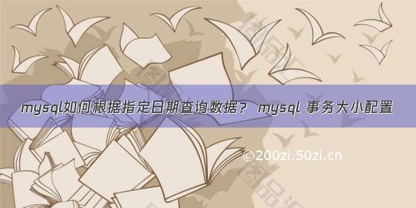 mysql如何根据指定日期查询数据？ mysql 事务大小配置