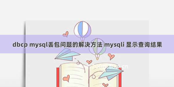 dbcp mysql丢包问题的解决方法 mysqli 显示查询结果