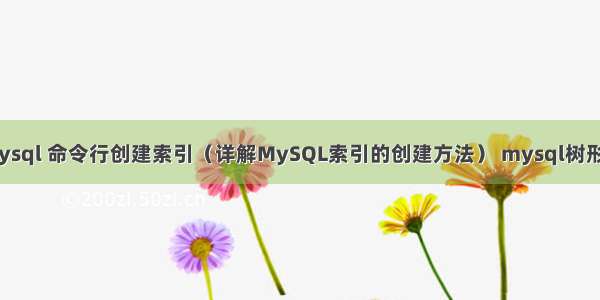 mysql 命令行创建索引（详解MySQL索引的创建方法） mysql树形图