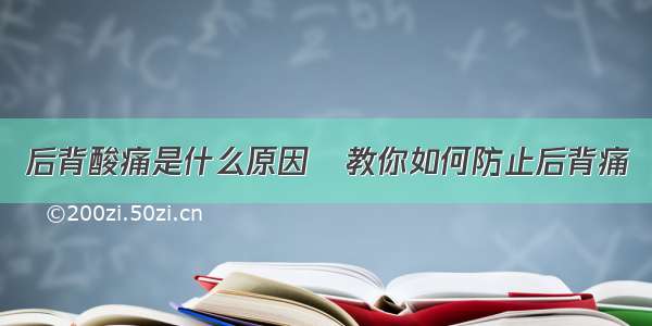 后背酸痛是什么原因	教你如何防止后背痛