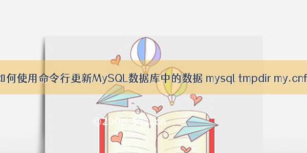 如何使用命令行更新MySQL数据库中的数据 mysql tmpdir my.cnf