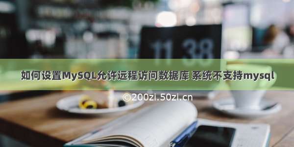 如何设置MySQL允许远程访问数据库 系统不支持mysql